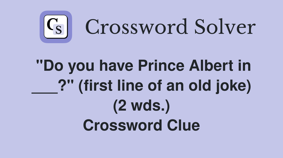 "Do you have Prince Albert in ___?" (first line of an old joke) (2 wds